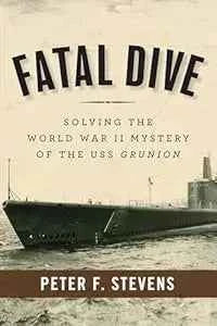 Fatal Dive: Solving the World War II Mystery of the USS Grunion